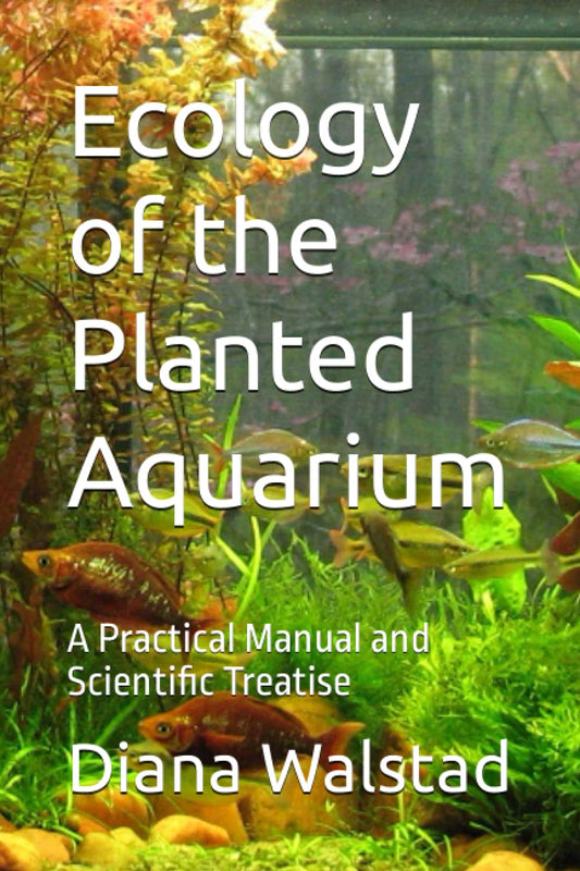 Ecology of the Planted Aquarium: A Practical Manual and Scientific Treatise by Diana Walstad